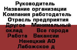 Руководитель › Название организации ­ Компания-работодатель › Отрасль предприятия ­ Другое › Минимальный оклад ­ 1 - Все города Работа » Вакансии   . Ненецкий АО,Лабожское д.
